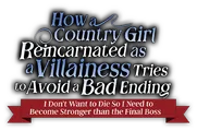 Logo for How a Country Girl Reincarnated as a Villainess Tries to Avoid a Bad Ending ~I Don’t Want to Die So I Need to Become Stronger th