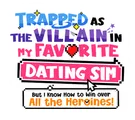 Logo for Trapped as the Villain in My Favorite Dating SIM: But I Know How to Win over All the Heroines!