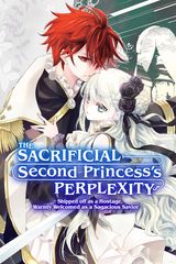 Cover for The Sacrificial Second Princess’s Perplexity ~ Shipped off as a Hostage, Warmly Welcomed as a Sagacious Savior ~